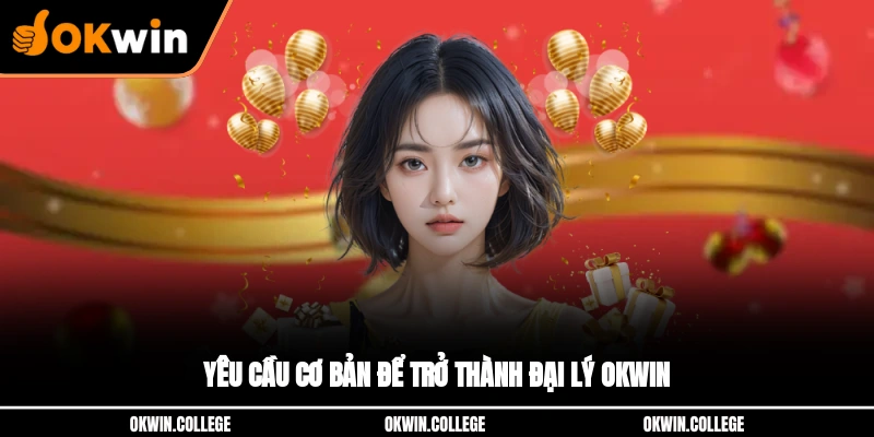 Yêu cầu cơ bản để trở thành đại lý OKWIN